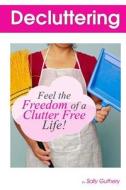 Decluttering: : Feel the Freedom of a Clutter Free Life! di Sally Guthery edito da Createspace