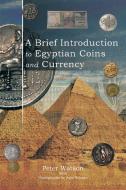 A Brief Introduction to Egyptian Coins and Currency di Peter Watson edito da AuthorHouse