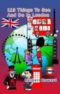 113 Things to See and Do in London di Herbert Howard edito da Createspace