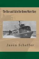 The Rise and Fall of the Brown Water Navy: Changes in US Navy Riverine Warfare Capabilities di Jason B. Scheffer edito da Createspace