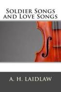 Soldier Songs and Love Songs di A. H. Laidlaw edito da Createspace
