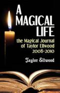 A Magical Life: The Magical Journal of Taylor Ellwood 2008-2010 di Taylor Ellwood edito da Createspace