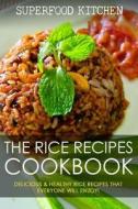 The Rice Recipes Cookbook: Delicious & Healthy Rice Recipes That Everyone Will Enjoy! di Superfood Kitchen edito da Createspace