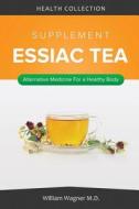 The Essiac Tea Supplement: Alternative Medicine for a Healthy Body di William Wagner M. D. edito da Createspace