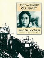 Ugiuvangmiut Quliapyuit/King Island Tales: Eskimo History and Legends from Bering Strait edito da Alaska Native Language Center