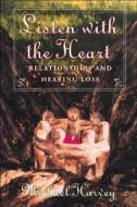 Listen with the Heart: Relationships and Hearing Loss di Michael A. Harvey edito da Dawnsign Press