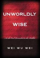 Unworldly Wise di Wei Wu Wei edito da Sentient Publications