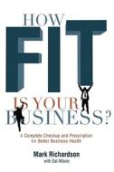 How Fit Is Your Business?: A Complete Checkup and Prescription for Better Business Health di Mark G. Richardson edito da ELEVATE