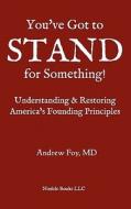 You've Got to Stand for Something: A Guide to Understanding and Restoring America's Founding Principles di Andrew Foy edito da NIMBLE BOOKS