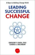 Leading Successful Change: 8 Keys to Making Change Work di Gregory P. Shea, Cassie A. Solomon edito da WHARTON DIGITAL PR