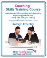Coaching Skills Training Course. Business and Life Coaching Techniques for Improving Performance Using Nlp and Goal Sett di Kathryn Critchley edito da Universe of Learning Ltd