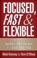 Focused, Fast and Flexible: Creating Agility Advantage in a Vuca World di Tom O'Shea, Nick Horney edito da Indie Books International