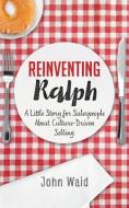 Reinventing Ralph: A Little Story for Salespeople about Culture-Driven Selling di John Waid edito da INDIE BOOKS INTL