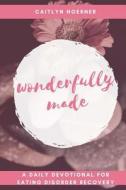 Wonderfully Made: A Daily Devotional for Eating Disorder Recovery di Caitlyn Ann Hoerner edito da Createspace Independent Publishing Platform