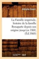 La Famille Impériale, Histoire de la Famille Bonaparte Depuis Son Origine Jusqu'en 1860, (Éd.1860) di Huard A. edito da Hachette Livre - Bnf