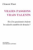 Vraies Passions, Vrais Talents: Et Si Les Passionnes Etaient Les Salaries Modeles de Demain? di Clement Finet edito da LES BELLES LETTRES
