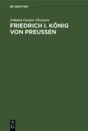 Friedrich I. König von Preußen di Johann Gustav Droysen edito da De Gruyter