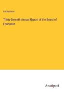 Thirty-Seventh Annual Report of the Board of Education di Anonymous edito da Anatiposi Verlag