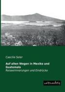 Auf alten Wegen in Mexiko und Guatemala di Caecilie Seler edito da weitsuechtig