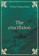 The Crucifixion di W T Stead edito da Book On Demand Ltd.