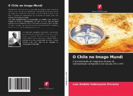 O Chile No Imago Mundi di Valenzuela Olivares Luis Andres Valenzuela Olivares edito da KS OmniScriptum Publishing