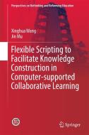 Flexible Scripting to Facilitate Knowledge Construction in Computer-supported Collaborative Learning di Xinghua Wang edito da Springer