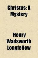 Christus; A Mystery di Henry Wadsworth Longfellow edito da General Books Llc