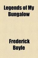 Legends Of My Bungalow di Frederick Boyle edito da General Books Llc