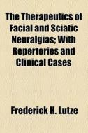 The Therapeutics Of Facial And Sciatic Neuralgias di Frederick H. Lutze edito da General Books Llc