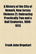 A History Of The City Of Newark, New Jersey (volume 2); Embracing Practically Two And A Half Centuries, 1666-1913 di Frank John Urquhart edito da General Books Llc