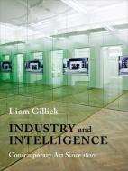 Industry and Intelligence - Contemporary Art Since 1820 di Liam Gillick edito da Columbia University Press