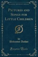 Pictures And Songs For Little Children (classic Reprint) di Unknown Author edito da Forgotten Books