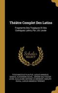 Théâtre Complet Des Latins: Fragments Des Tragiques Et Des Comiques Latins, Par J.B. Levée di Titus Maccius Plautus, Lucius Annaeus Seneca, Alexandre Duval edito da WENTWORTH PR