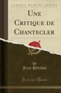 Une Critique de Chantecler (Classic Reprint) di Jean Heritier edito da Forgotten Books