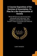 A Concise Exposition Of The Doctrine Of Association, Or, Plan For A Re-organization Of Society di Albert Brisbane edito da Franklin Classics Trade Press
