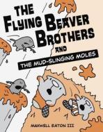 The Flying Beaver Brothers and the Mud-Slinging Moles di Maxwell Eaton edito da Alfred A. Knopf Books for Young Readers