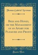 Bees and Honey, or the Management of an Apiary for Pleasure and Profit (Classic Reprint) di Thomas Gabriel Newman edito da Forgotten Books