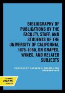 Bibliography Of Publications By The Faculty, Staff And Students Of The University Of California, 1876-1980, On Grapes, Wines And Related Subjects edito da University Of California Press