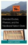 Branded Bodies, Rhetoric, and the Neoliberal Nation-State di Jennifer Wingard edito da Lexington Books