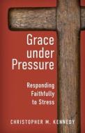 Grace Under Pressure: Responding Faithfully to Stress di Christopher Kennedy edito da CONCORDIA PUB HOUSE