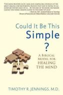 Could It Be This Simple?: A Biblical Model for Healing the Mind di Timothy R. Jennings edito da LIGHTNING SOURCE INC