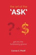 The Art of the Ask: Get in Your Fundraising Groove di MS Connie S. Pheiff edito da Connie Pheiff Speaks
