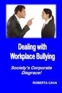 Dealing with Workplace Bullying: Society's Corporate Disgrace! di MS Roberta Cava edito da Cava Consulting