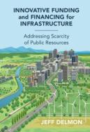 Innovative Funding and Financing for Infrastructure: Addressing Scarcity of Public Resources di Jeff Delmon edito da CAMBRIDGE