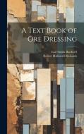 A Text Book of Ore Dressing di Robert Hallowell Richards, Earl Smith Bardwell edito da LEGARE STREET PR