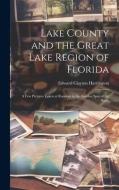 Lake County and the Great Lake Region of Florida; a few Pictures Taken at Random in the Garden Spot of the State; di Edward Clayton Harrington edito da LEGARE STREET PR