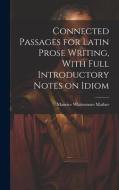 Connected Passages for Latin Prose Writing, With Full Introductory Notes on Idiom di Maurice Whittemore Mather edito da LEGARE STREET PR