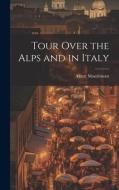 Tour Over the Alps and in Italy di Albert Montémont edito da LEGARE STREET PR