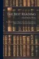 The Best Reading: Hints On the Selection of Books; On the Formation of Libraries, Public and Private; On Courses of Reading, Etc di Frederic Beecher Perkins edito da LEGARE STREET PR