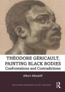 Theodore Gericault, Painting Black Bodies di Albert Alhadeff edito da Taylor & Francis Ltd